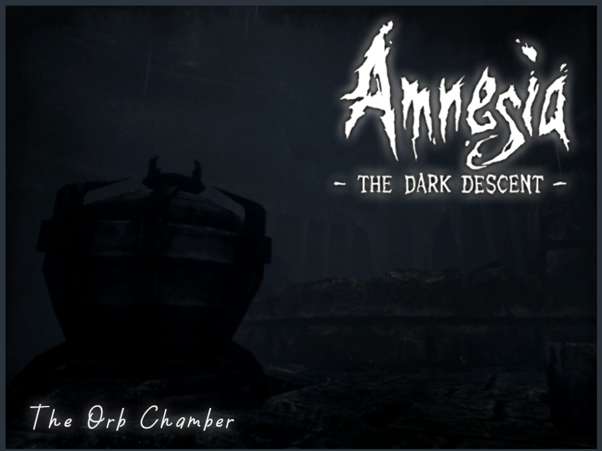 The Orb Chamber ~Amnesia The Dark Descent~