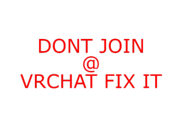 DONT JOIN＠VRCHAT FIX IT