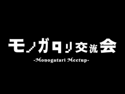 モノガタリ交流会-Monogatari Meetup-