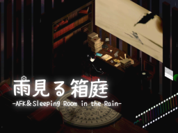 雨見る箱庭 -AFK＆Sleeping Room in the Rain-