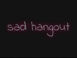 sad hangout