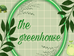 The Greenhouse ≺3