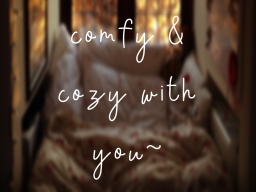 comfy ＆ cozy with you~