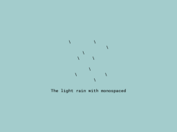 The light rain with monospaced